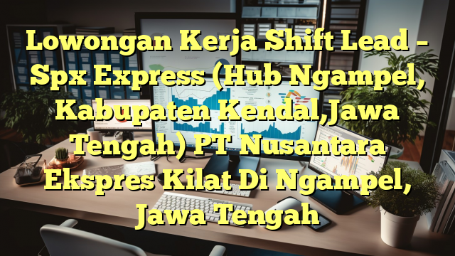 Lowongan Kerja Shift Lead – Spx Express (Hub Ngampel, Kabupaten Kendal,Jawa Tengah) PT Nusantara Ekspres Kilat Di Ngampel, Jawa Tengah